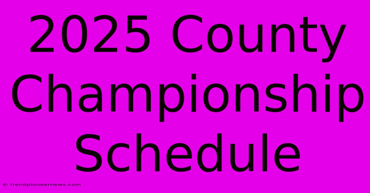 2025 County Championship Schedule