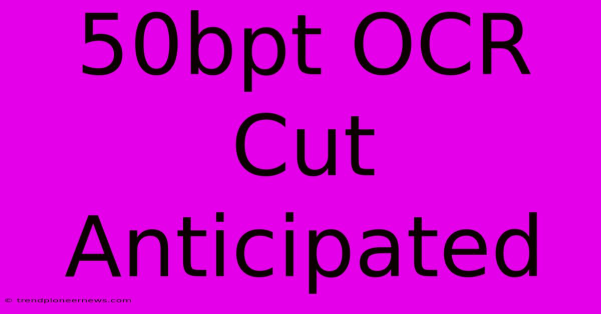 50bpt OCR Cut Anticipated