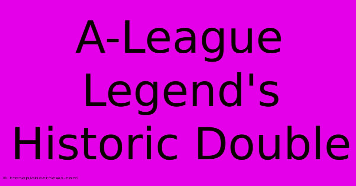 A-League Legend's Historic Double