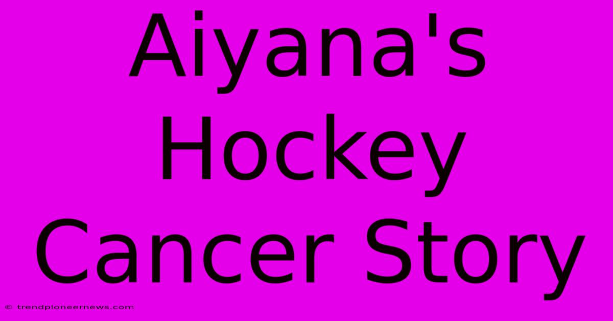 Aiyana's Hockey Cancer Story