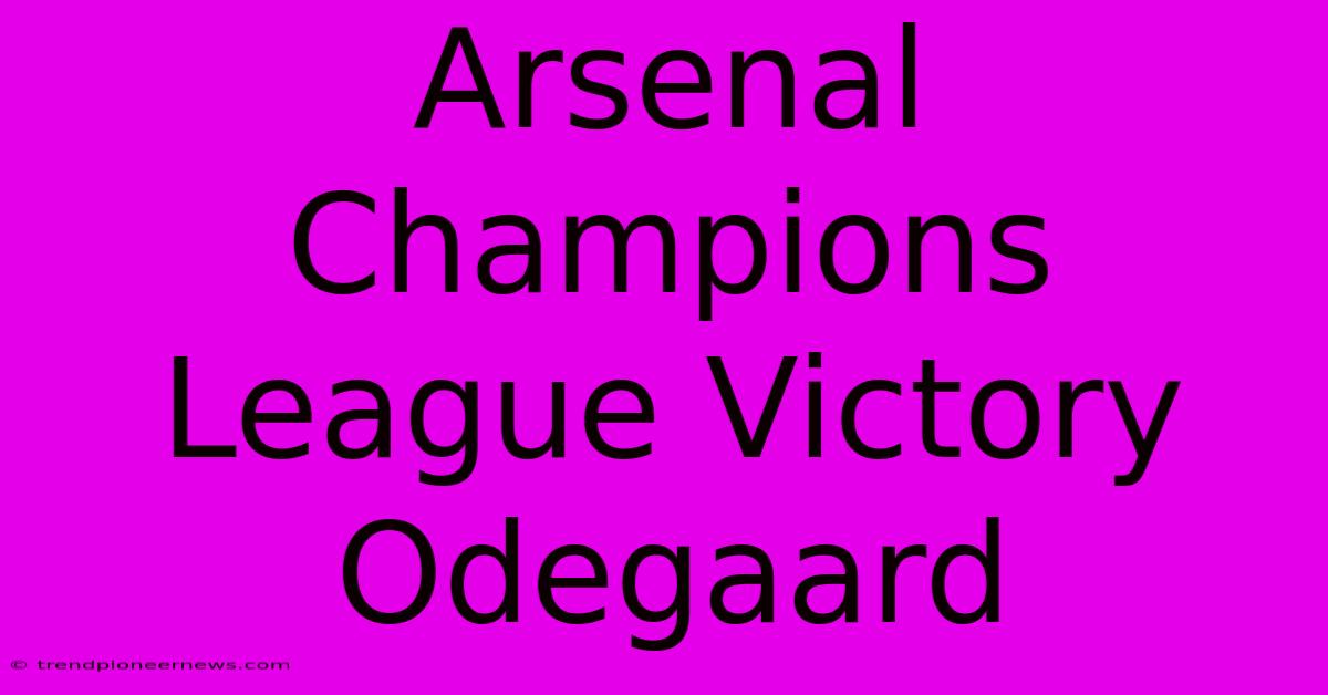 Arsenal Champions League Victory Odegaard