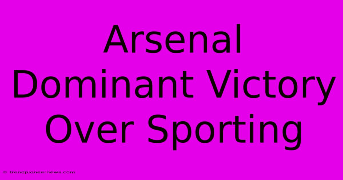 Arsenal Dominant Victory Over Sporting