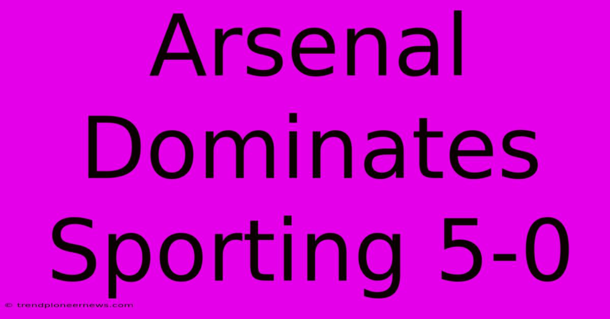 Arsenal Dominates Sporting 5-0