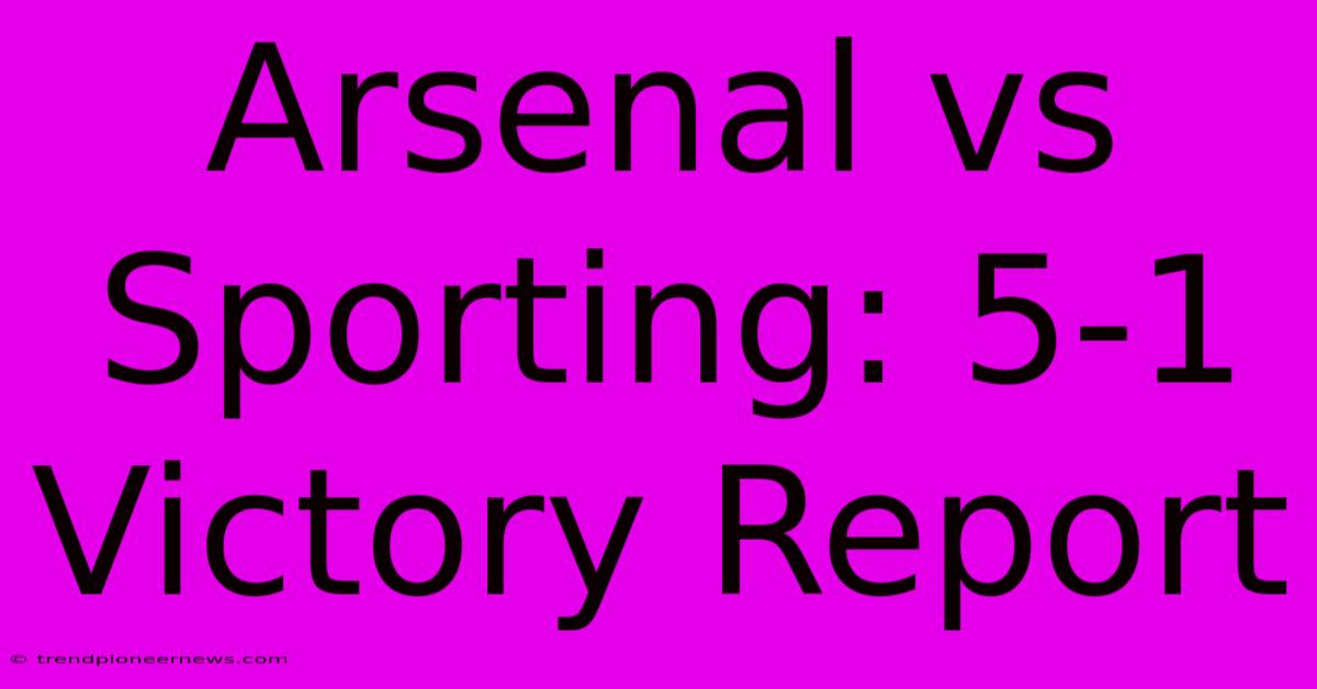 Arsenal Vs Sporting: 5-1 Victory Report