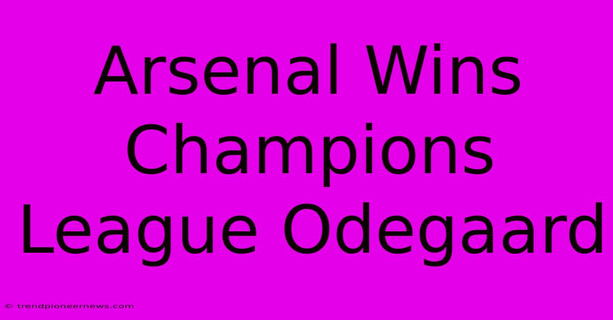 Arsenal Wins Champions League Odegaard