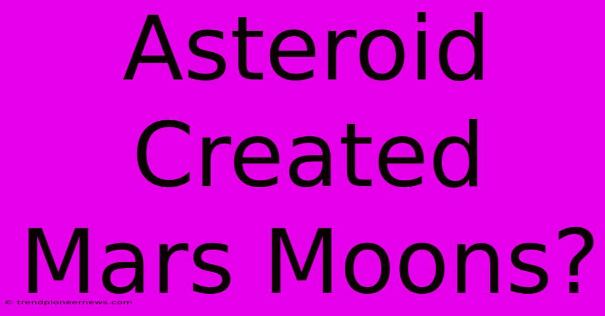 Asteroid Created Mars Moons?