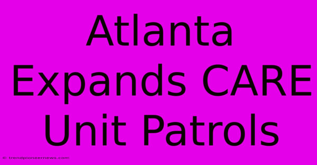 Atlanta Expands CARE Unit Patrols