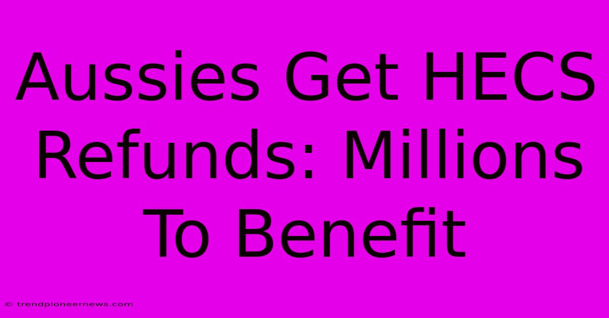 Aussies Get HECS Refunds: Millions To Benefit