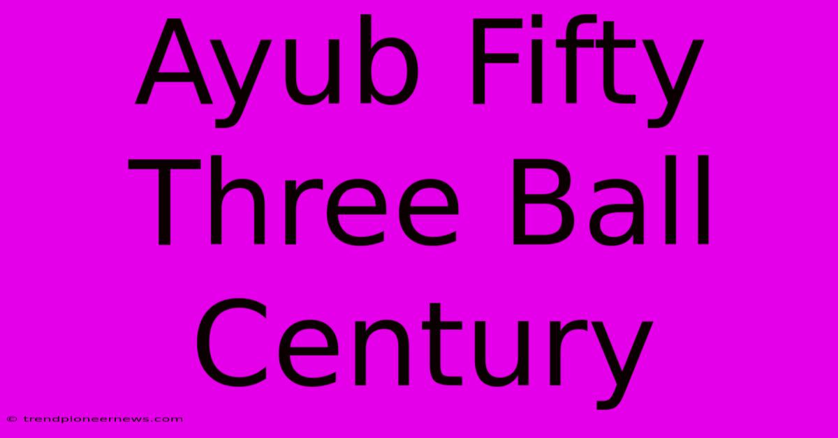 Ayub Fifty Three Ball Century