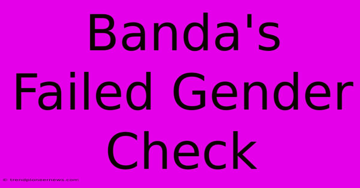 Banda's Failed Gender Check