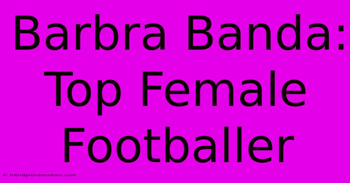 Barbra Banda: Top Female Footballer 