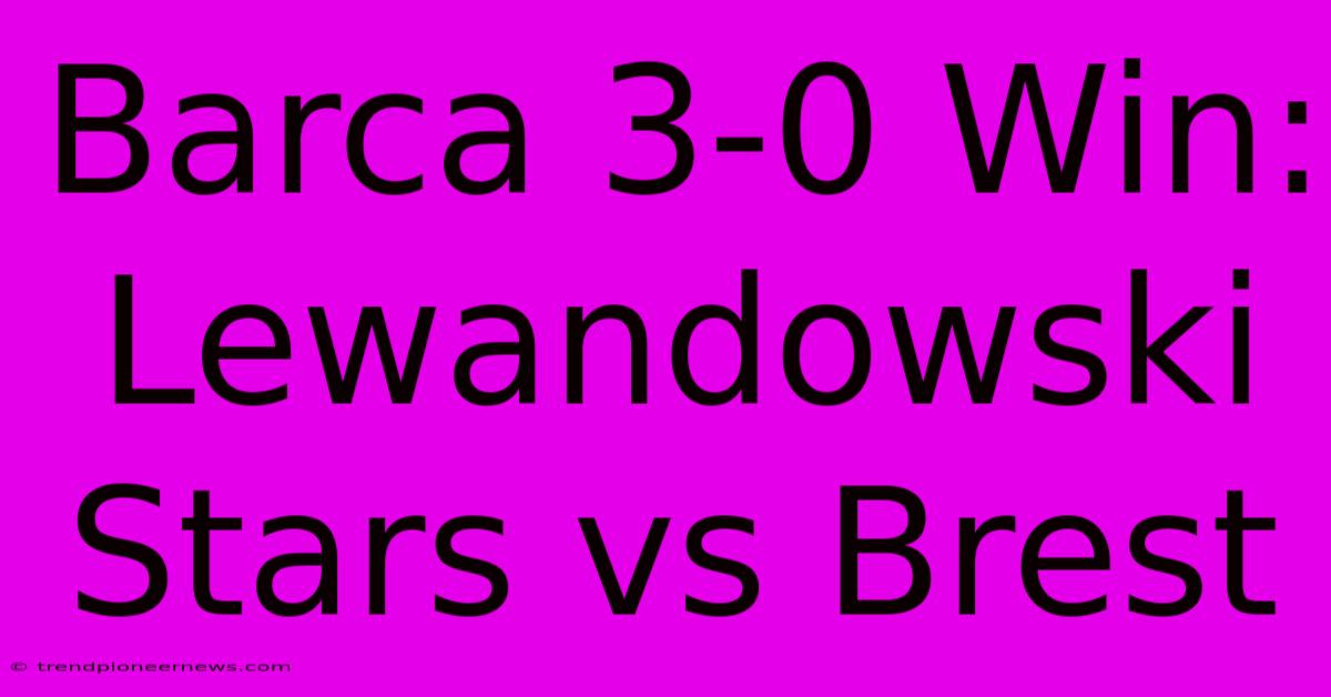 Barca 3-0 Win: Lewandowski Stars Vs Brest