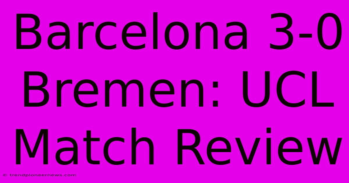 Barcelona 3-0 Bremen: UCL Match Review