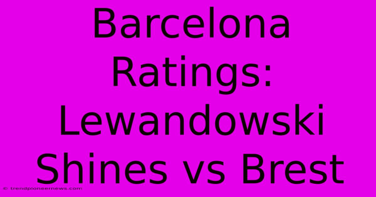 Barcelona Ratings: Lewandowski Shines Vs Brest