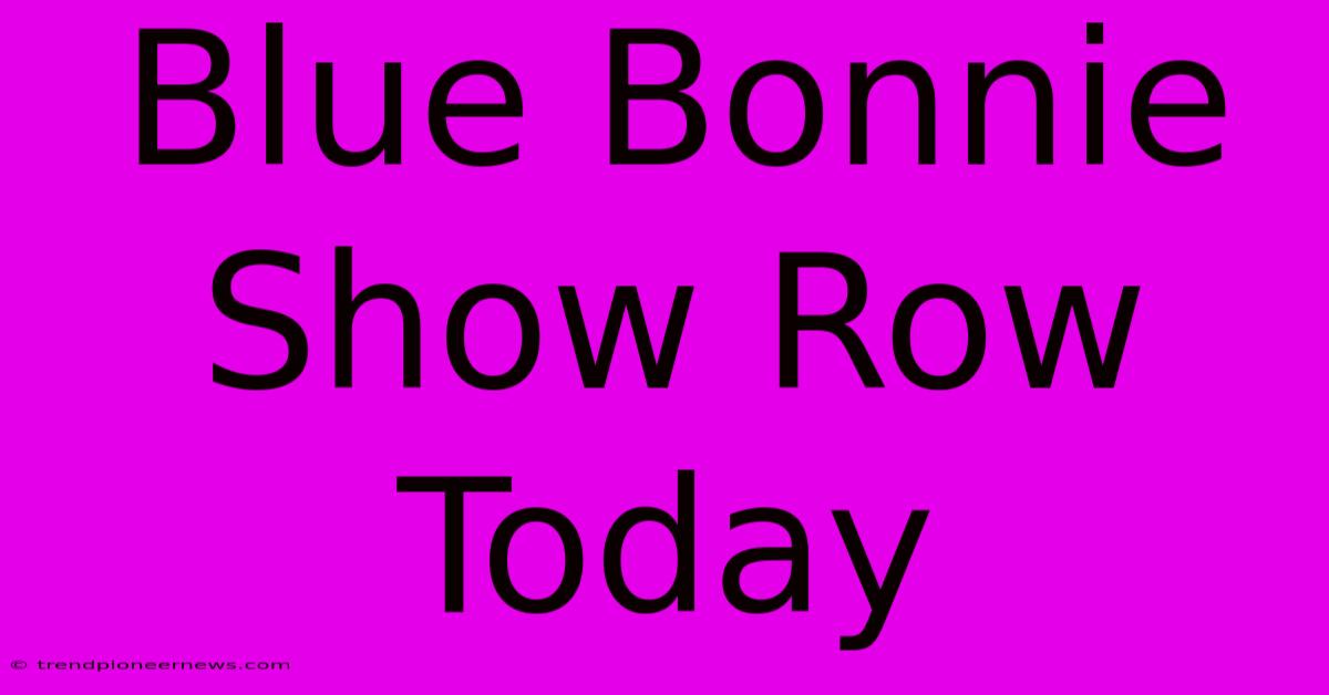 Blue Bonnie Show Row Today