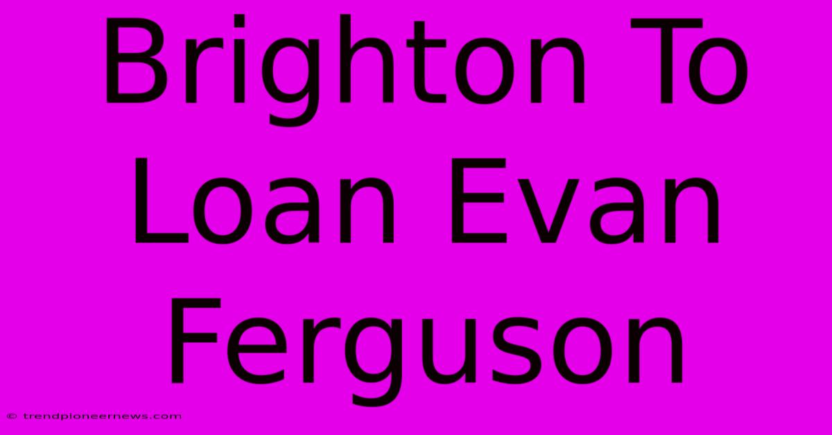 Brighton To Loan Evan Ferguson