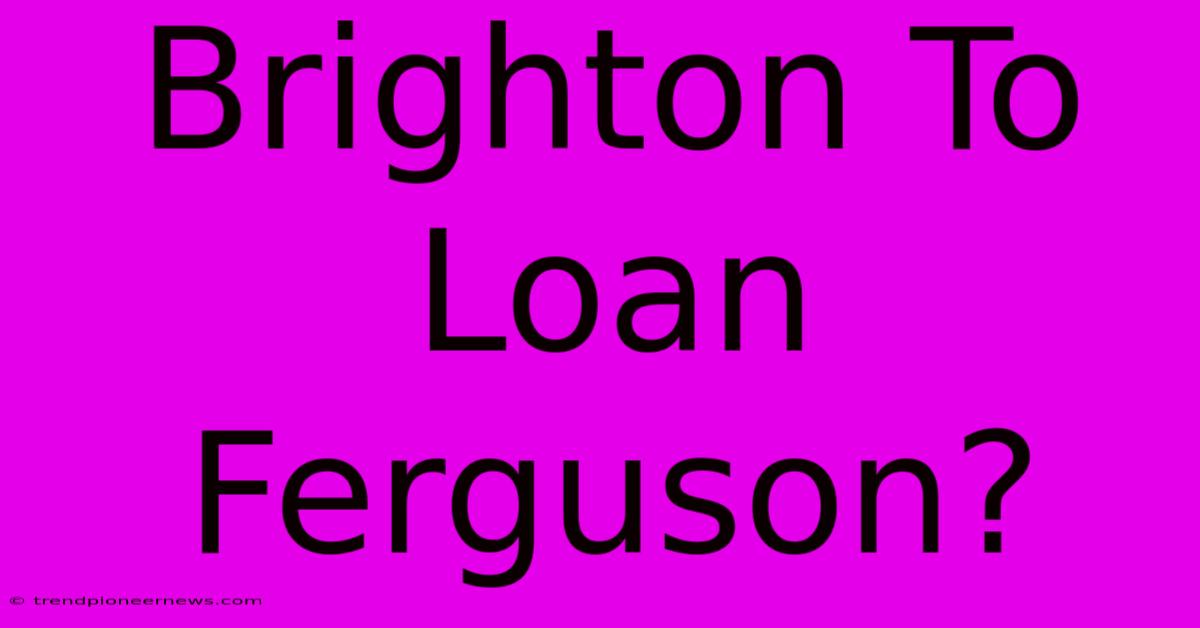 Brighton To Loan Ferguson?