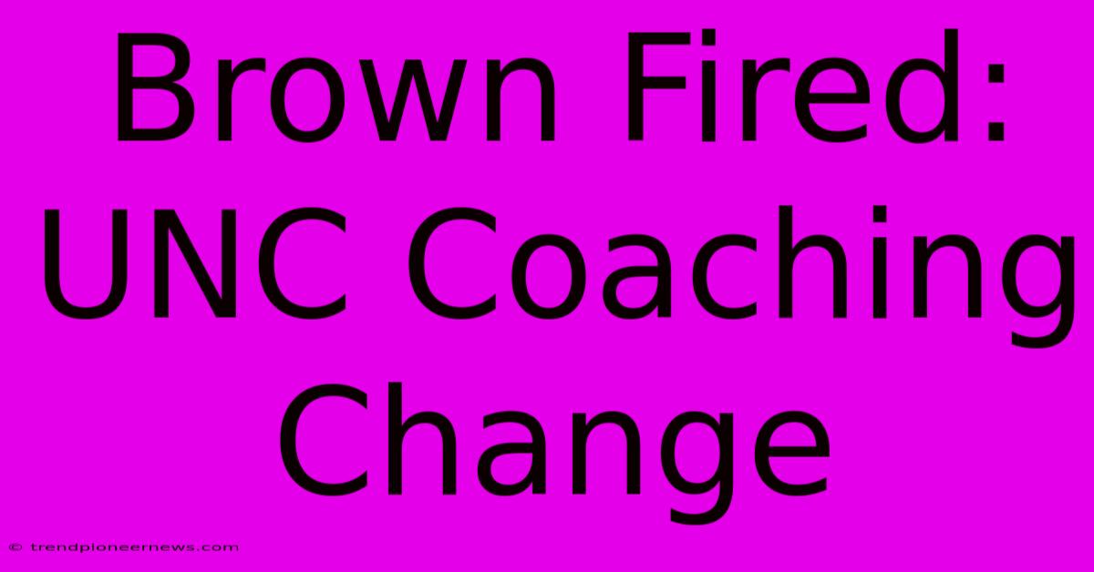 Brown Fired: UNC Coaching Change