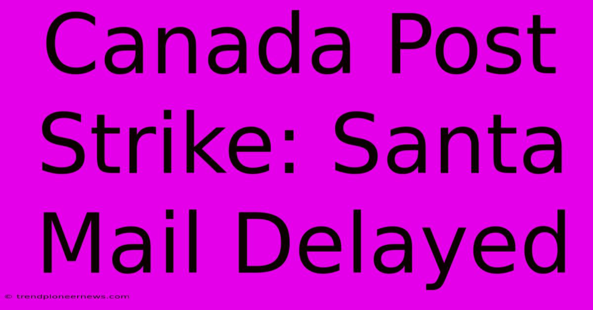 Canada Post Strike: Santa Mail Delayed