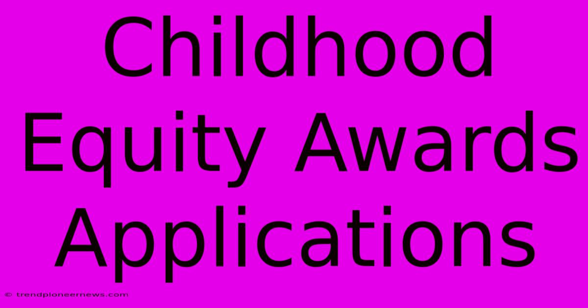 Childhood Equity Awards Applications