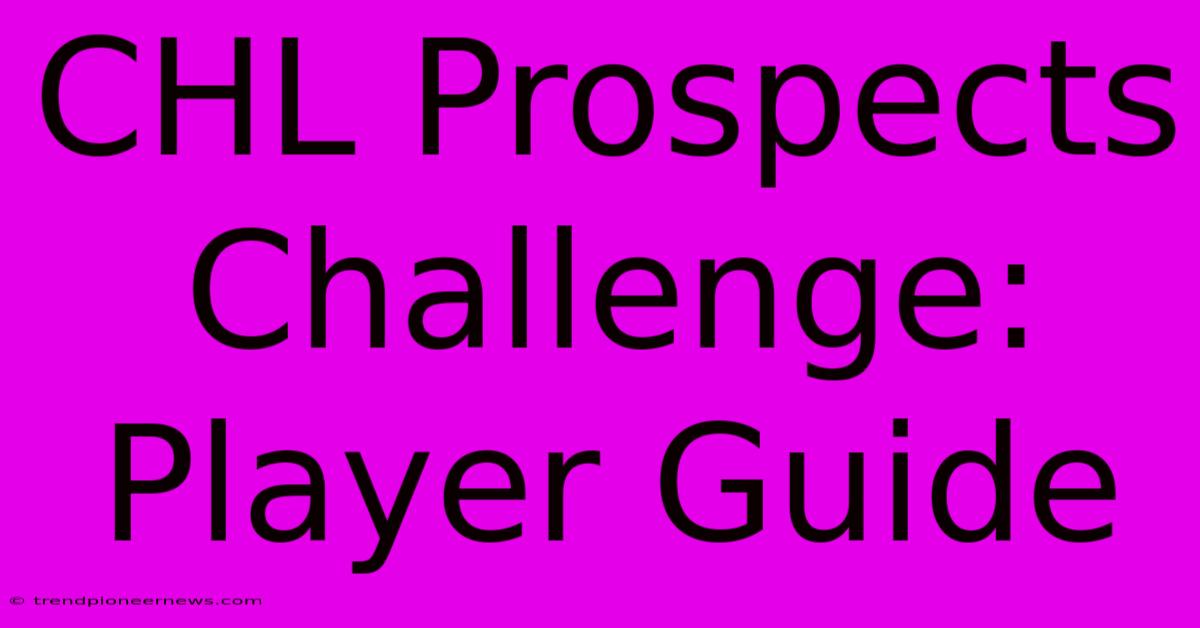 CHL Prospects Challenge: Player Guide