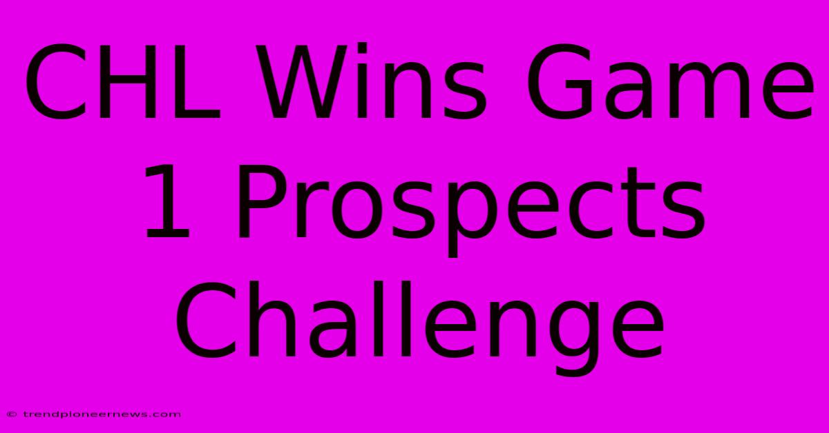 CHL Wins Game 1 Prospects Challenge