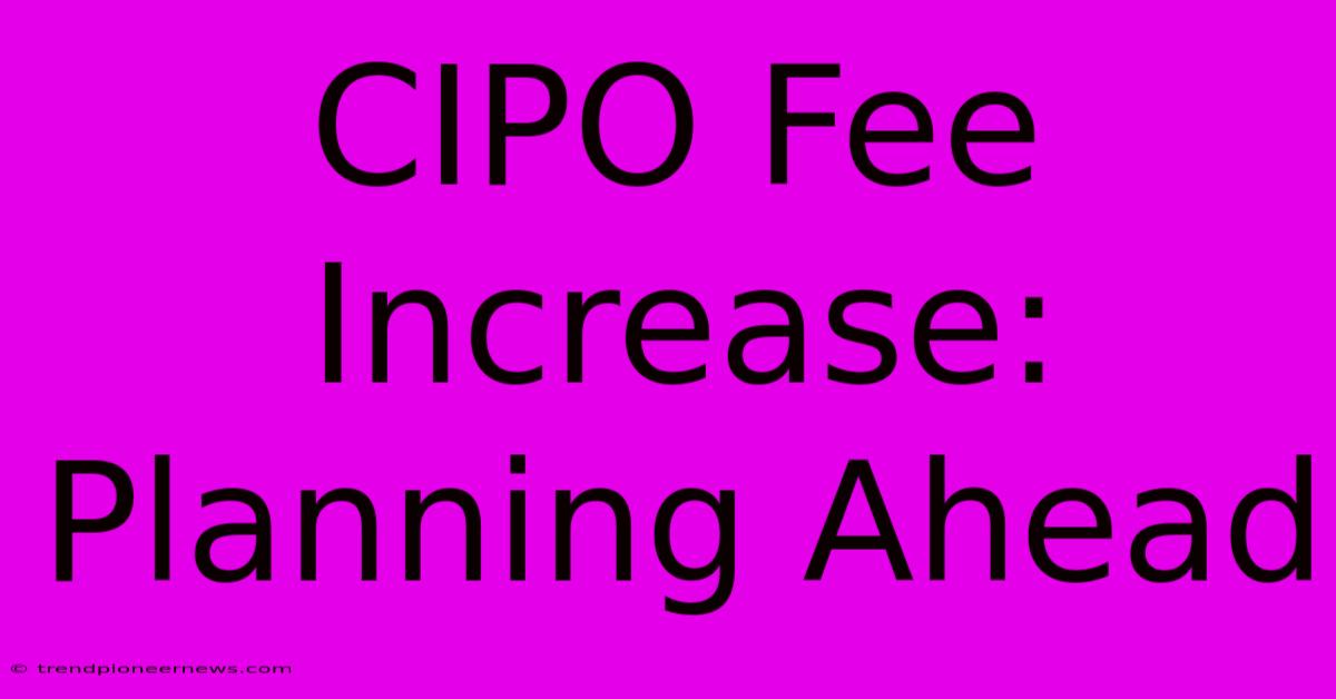 CIPO Fee Increase: Planning Ahead