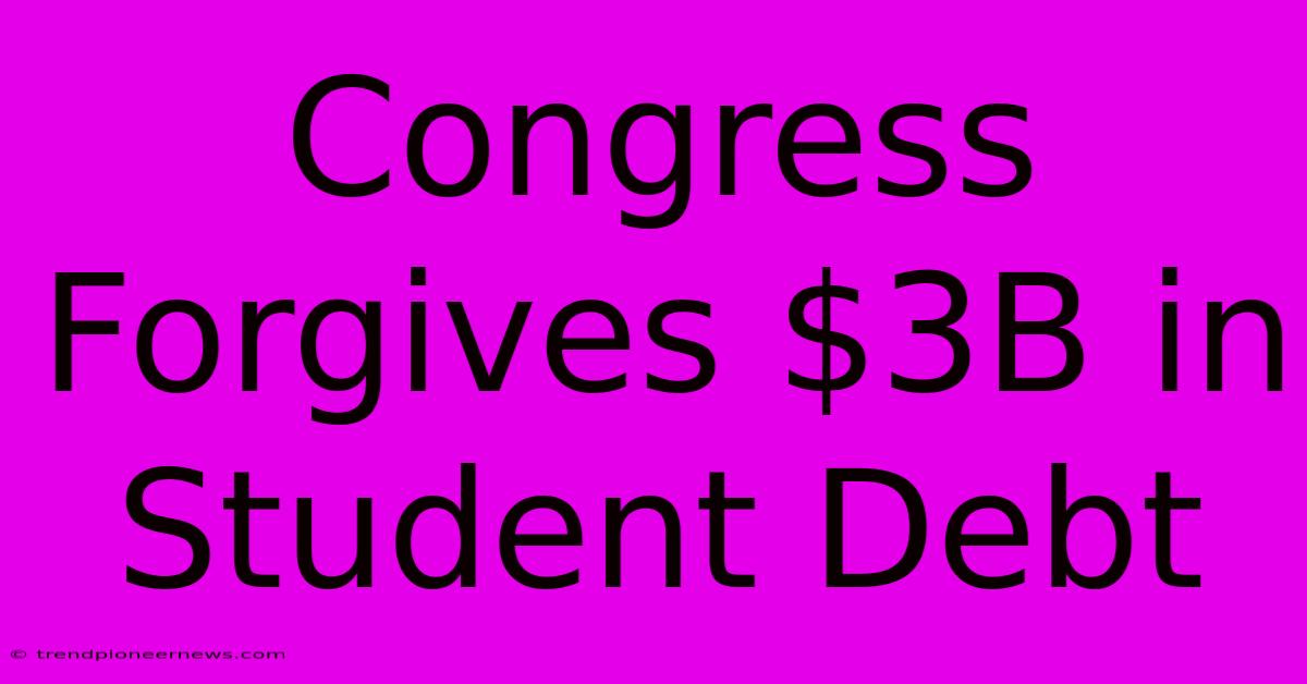 Congress Forgives $3B In Student Debt