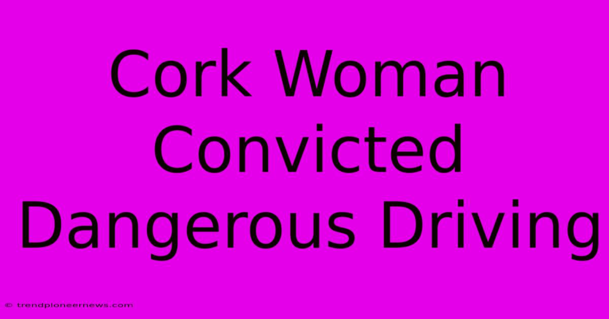 Cork Woman Convicted Dangerous Driving