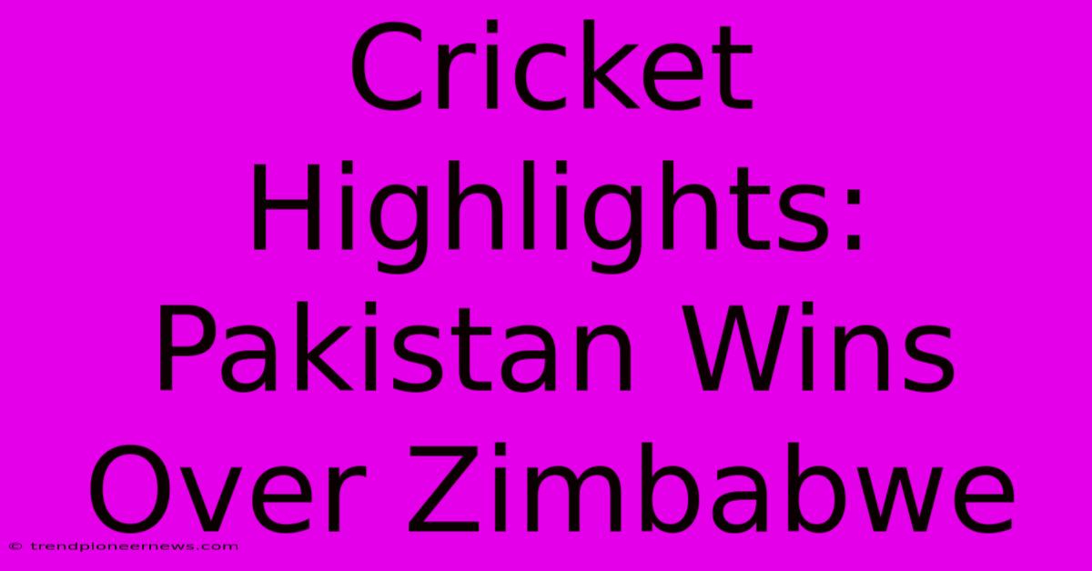 Cricket Highlights: Pakistan Wins Over Zimbabwe