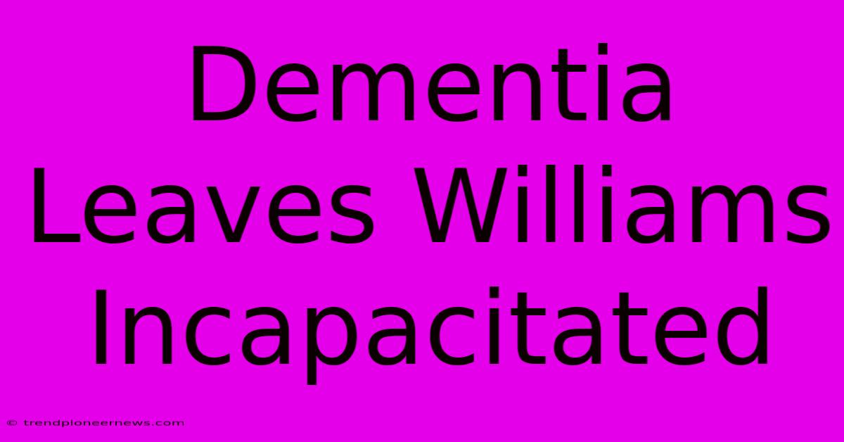 Dementia Leaves Williams Incapacitated