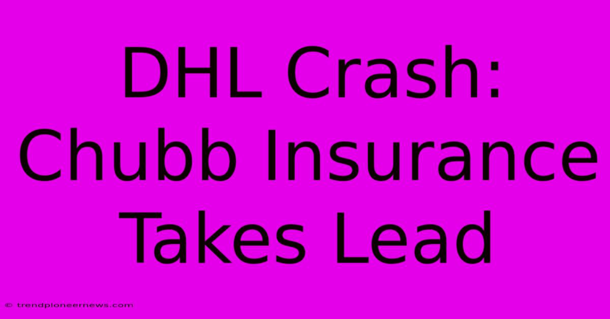 DHL Crash: Chubb Insurance Takes Lead