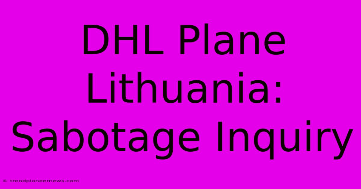 DHL Plane Lithuania: Sabotage Inquiry