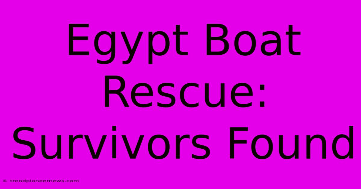 Egypt Boat Rescue: Survivors Found