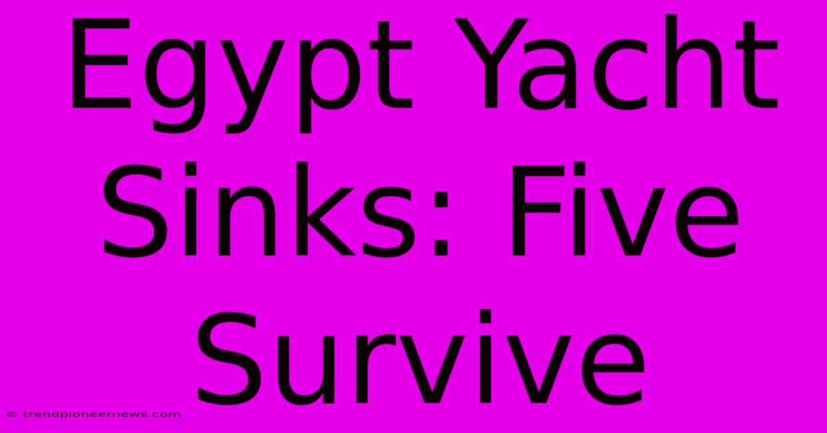 Egypt Yacht Sinks: Five Survive