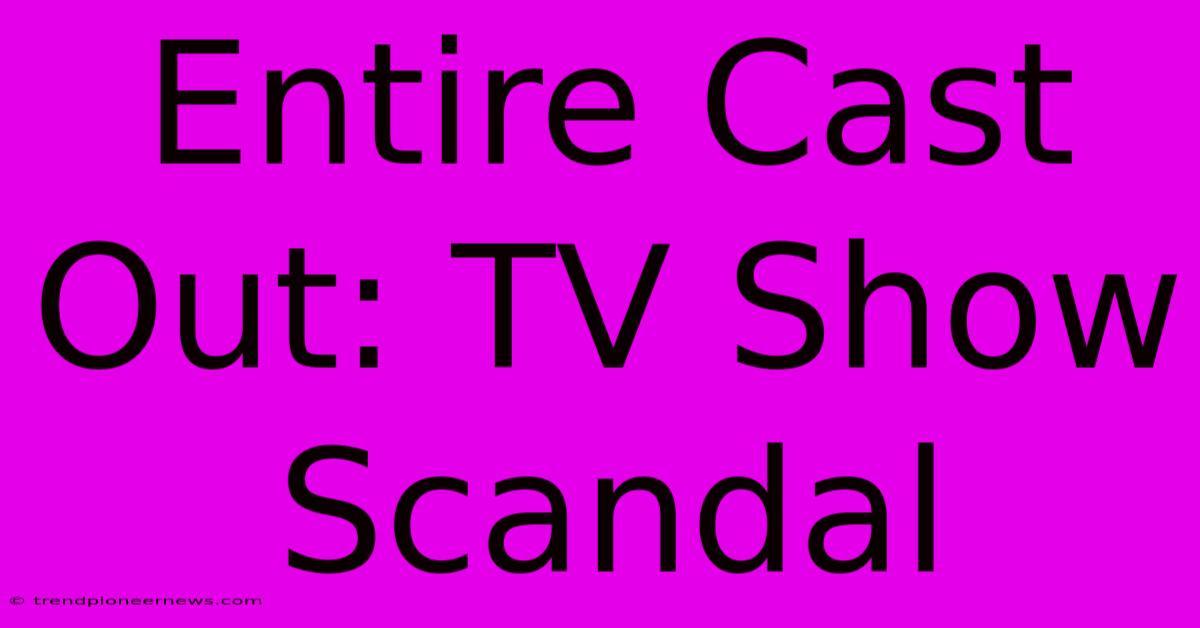 Entire Cast Out: TV Show Scandal