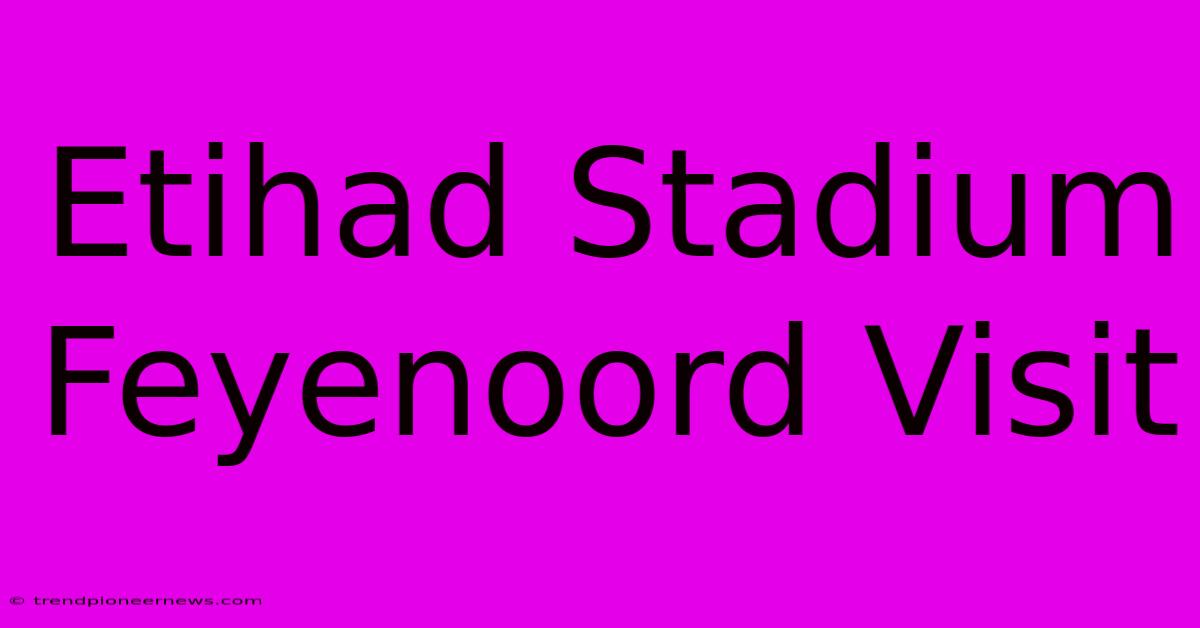 Etihad Stadium Feyenoord Visit