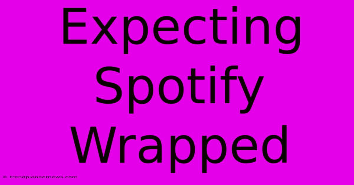 Expecting Spotify Wrapped