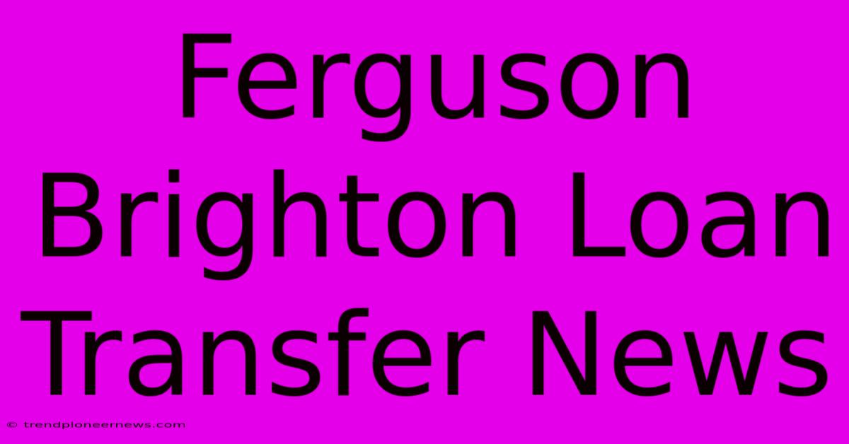 Ferguson Brighton Loan Transfer News