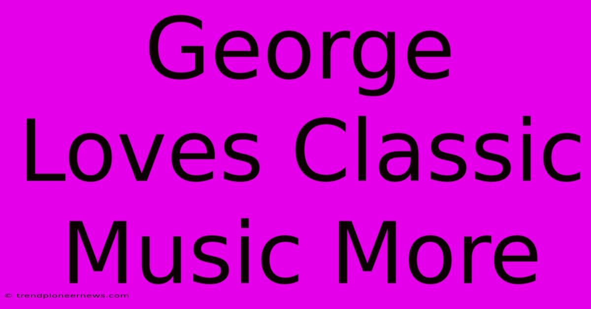 George Loves Classic Music More