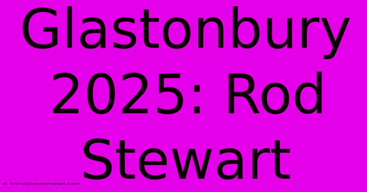 Glastonbury 2025: Rod Stewart