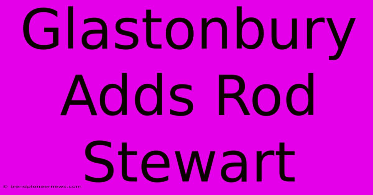 Glastonbury Adds Rod Stewart 