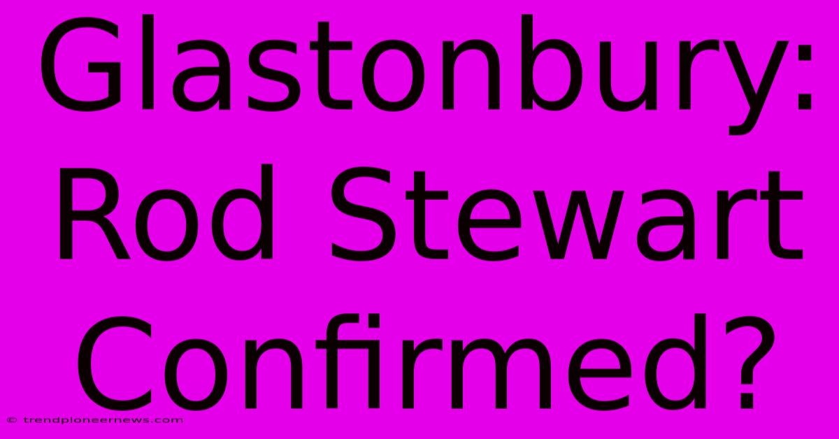 Glastonbury: Rod Stewart Confirmed?