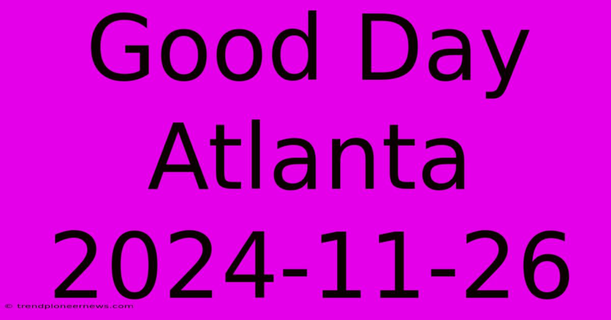 Good Day Atlanta 2024-11-26