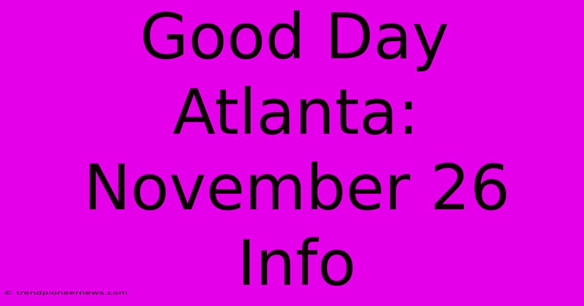 Good Day Atlanta: November 26 Info