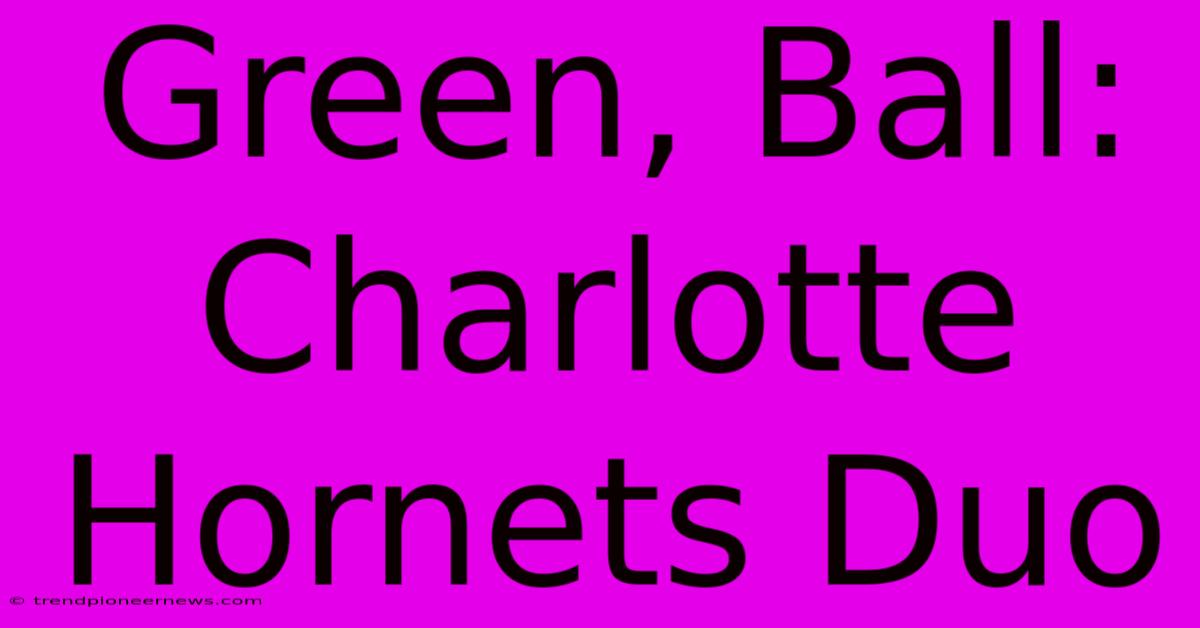 Green, Ball: Charlotte Hornets Duo