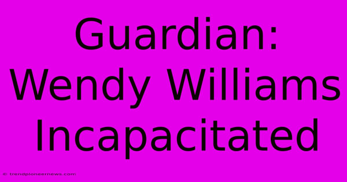 Guardian: Wendy Williams Incapacitated