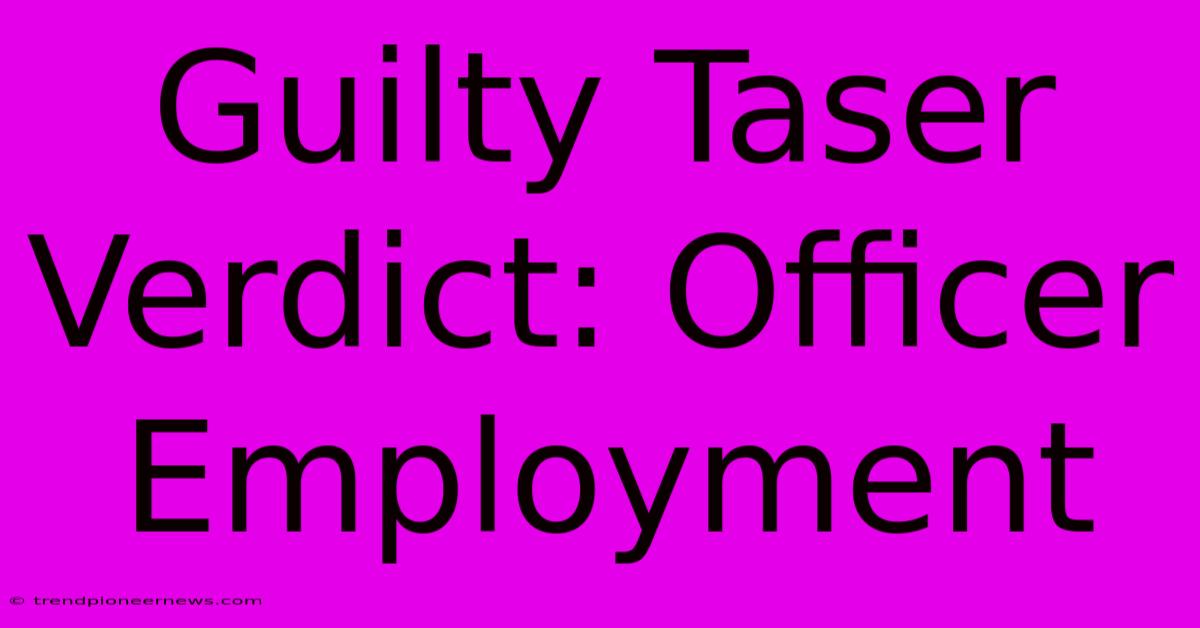 Guilty Taser Verdict: Officer Employment