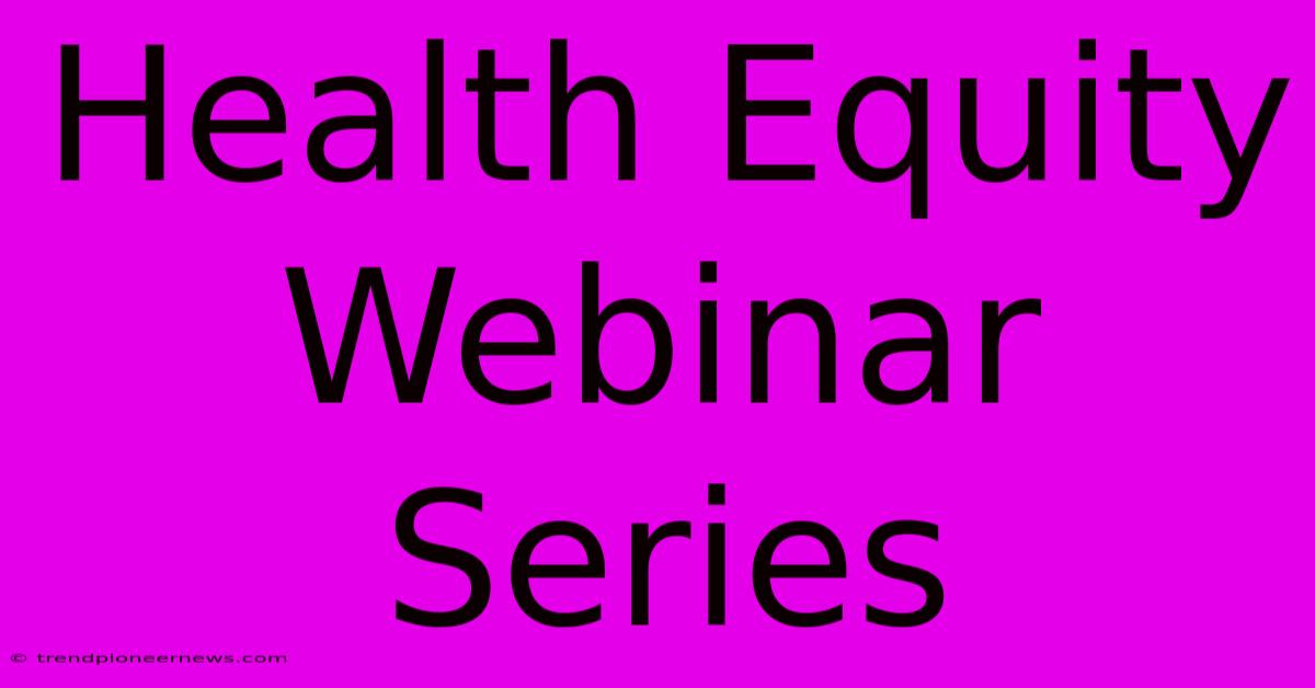 Health Equity Webinar Series