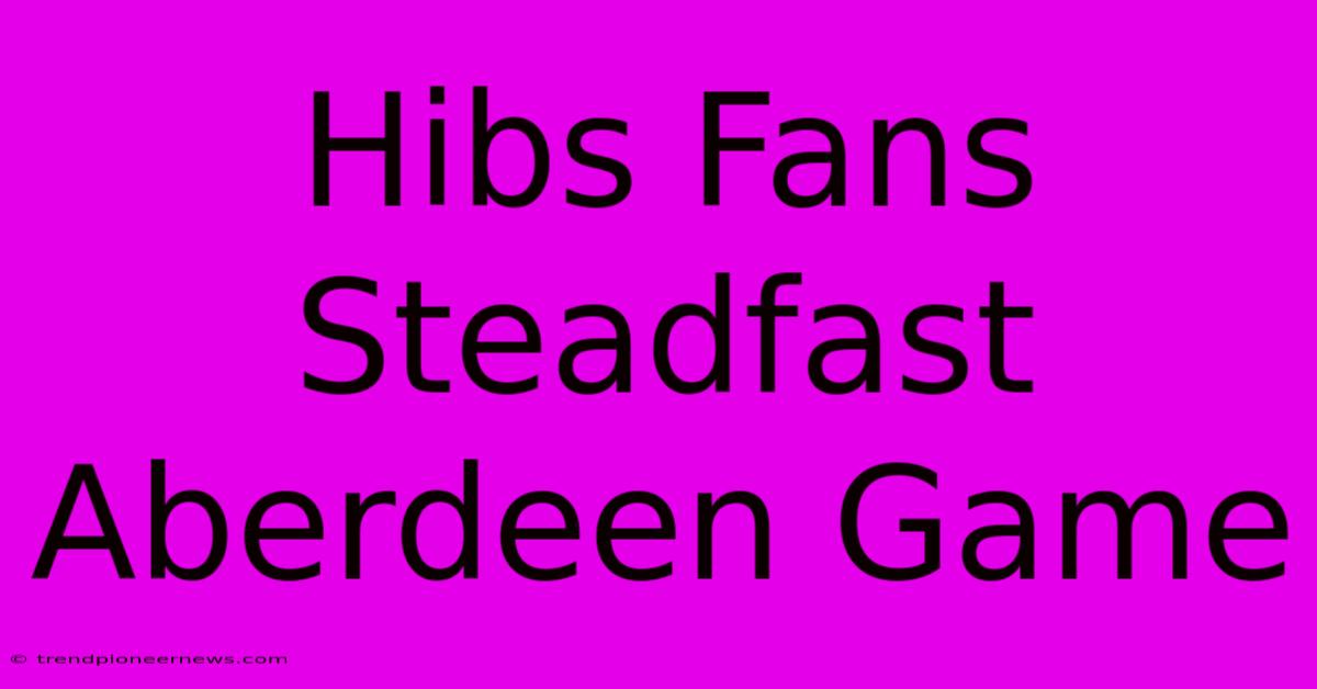 Hibs Fans Steadfast Aberdeen Game